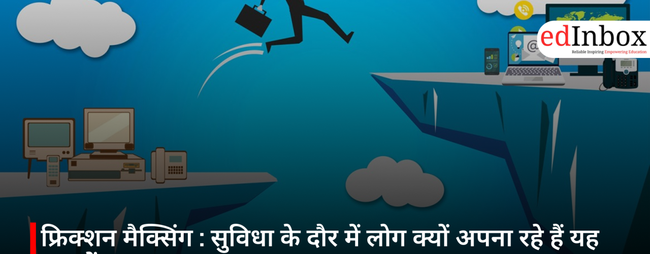फ्रिक्शन मैक्सिंग : सुविधा के दौर में लोग क्यों अपना रहे हैं यह नया ट्रेंड?
