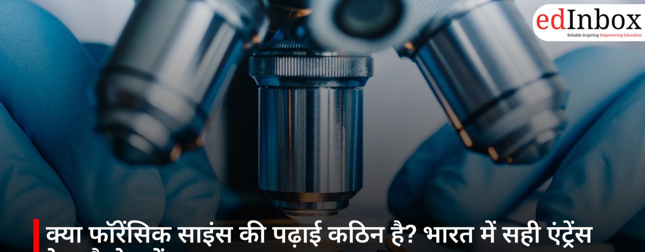 क्या फॉरेंसिक साइंस की पढ़ाई कठिन है? भारत में सही एंट्रेंस टेस्ट कैसे चुनें