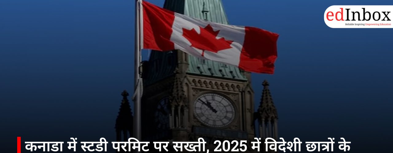 कनाडा में स्टडी परमिट पर सख्ती, 2025 में विदेशी छात्रों के एडमिशन 61% घटे