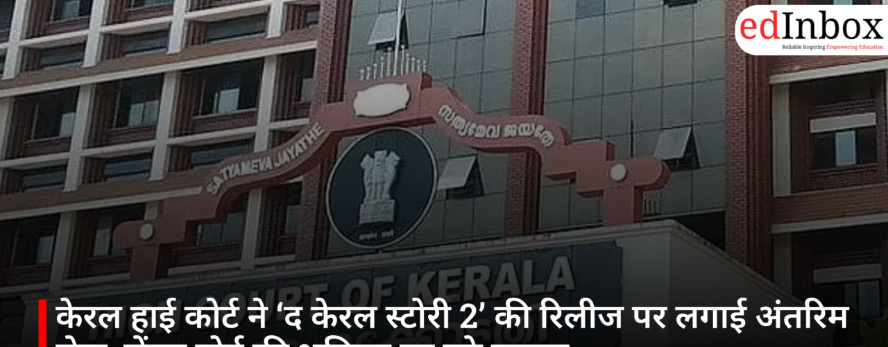 केरल हाई कोर्ट ने ‘द केरल स्टोरी 2’ की रिलीज पर लगाई अंतरिम रोक, सेंसर बोर्ड की भूमिका पर उठे सवाल