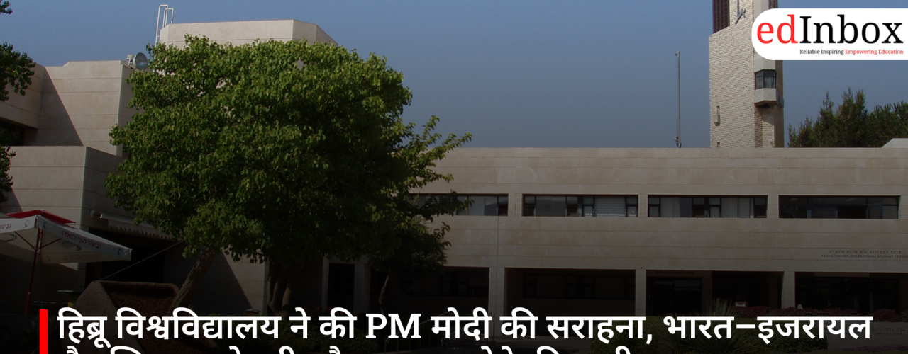 हिब्रू विश्वविद्यालय ने की PM मोदी की सराहना, भारत–इजरायल शैक्षणिक साझेदारी और मजबूत होने की उम्मीद