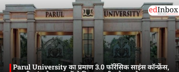 Parul University का प्रमाण 3.0 फॉरेंसिक साइंस कॉन्फ्रेंस, असली जांच के अनुभवों से मिल रहा सीखने का मौका