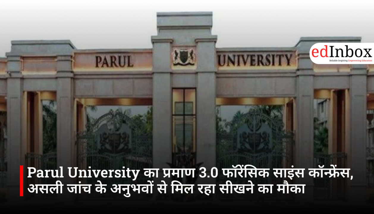 Parul University का प्रमाण 3.0 फॉरेंसिक साइंस कॉन्फ्रेंस, असली जांच के अनुभवों से मिल रहा सीखने का मौका