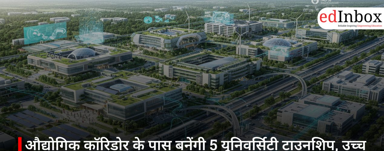 औद्योगिक कॉरिडोर के पास बनेंगी 5 यूनिवर्सिटी टाउनशिप, उच्च शिक्षा को इंडस्ट्री से जोड़ने की बड़ी पहल