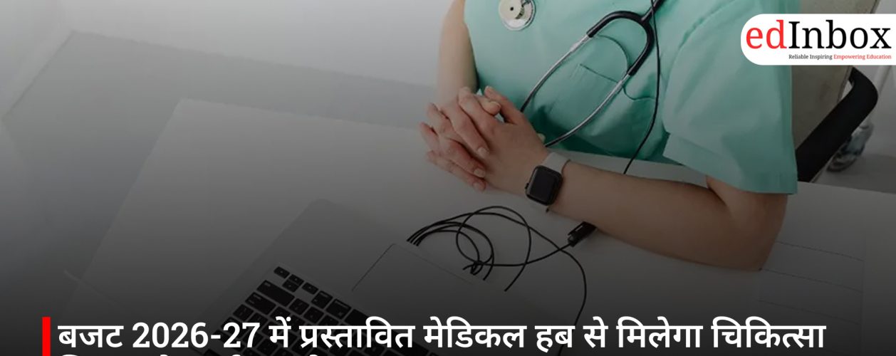 बजट 2026-27 में प्रस्तावित मेडिकल हब से मिलेगा चिकित्सा शिक्षा और पर्यटन को बढ़ावा
