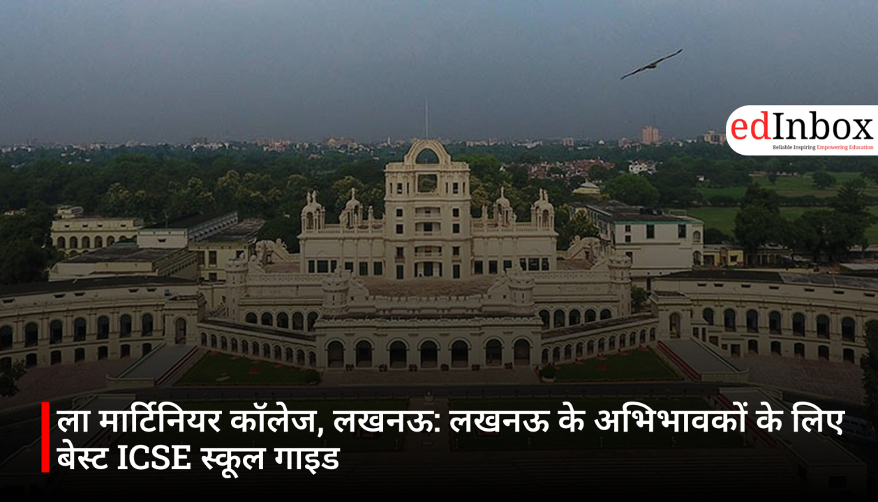 ला मार्टिनियर कॉलेज, लखनऊ: लखनऊ के अभिभावकों के लिए बेस्ट ICSE स्कूल गाइड