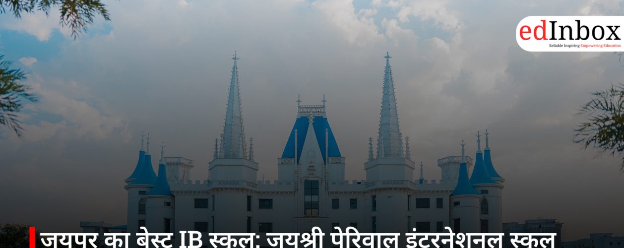 जयपुर का बेस्ट IB स्कूल: जयश्री पेरिवाल इंटरनेशनल स्कूल (JPIS) में ग्लोबल शिक्षा और भारतीय मूल्य