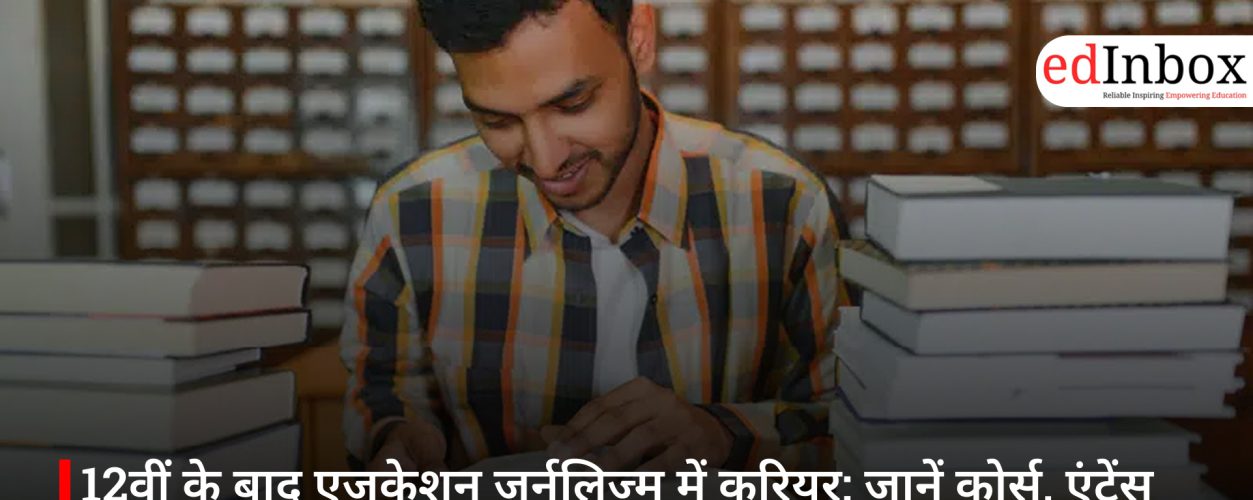 12वीं के बाद एजुकेशन जर्नलिज्म में करियर: जानें कोर्स, एंट्रेंस एग्जाम और भविष्य की संभावनाएं