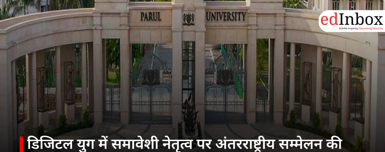 डिजिटल युग में समावेशी नेतृत्व पर अंतरराष्ट्रीय सम्मेलन की मेजबानी करेगी पारुल यूनिवर्सिटी