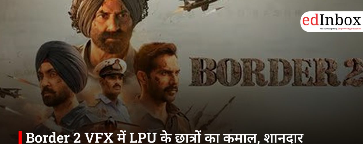 Border 2 VFX में LPU के छात्रों का कमाल, शानदार विजुअल्स से रचा बॉक्स ऑफिस इतिहास