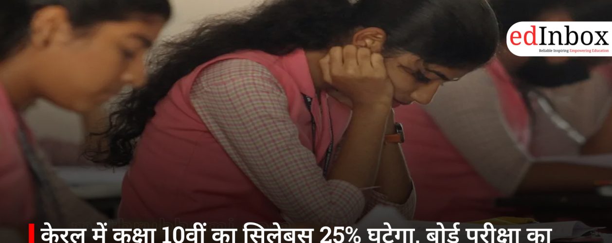 केरल में कक्षा 10वीं का सिलेबस 25% घटेगा, बोर्ड परीक्षा का दबाव होगा कम