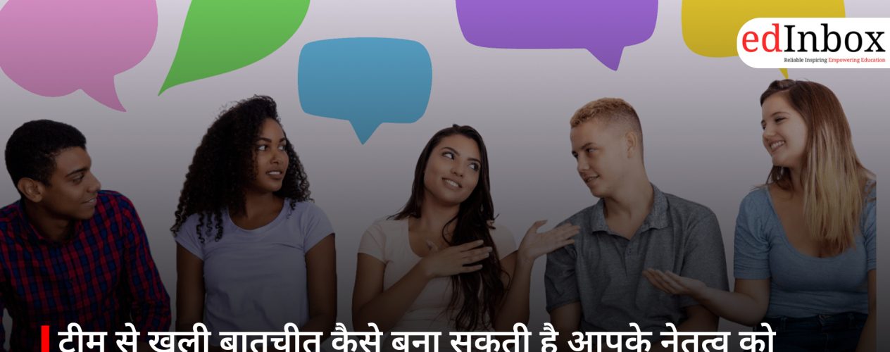 टीम से खुली बातचीत कैसे बना सकती है आपके नेतृत्व को ज्यादा मजबूत और प्रभावी