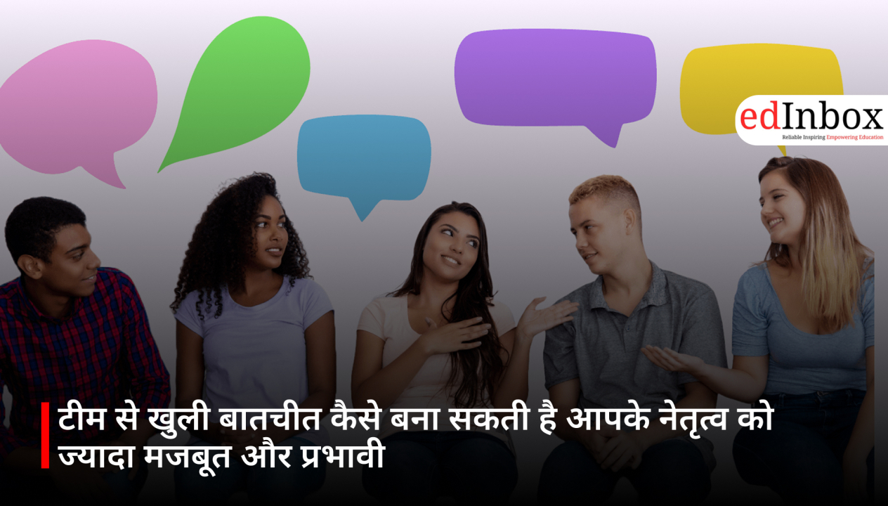 टीम से खुली बातचीत कैसे बना सकती है आपके नेतृत्व को ज्यादा मजबूत और प्रभावी