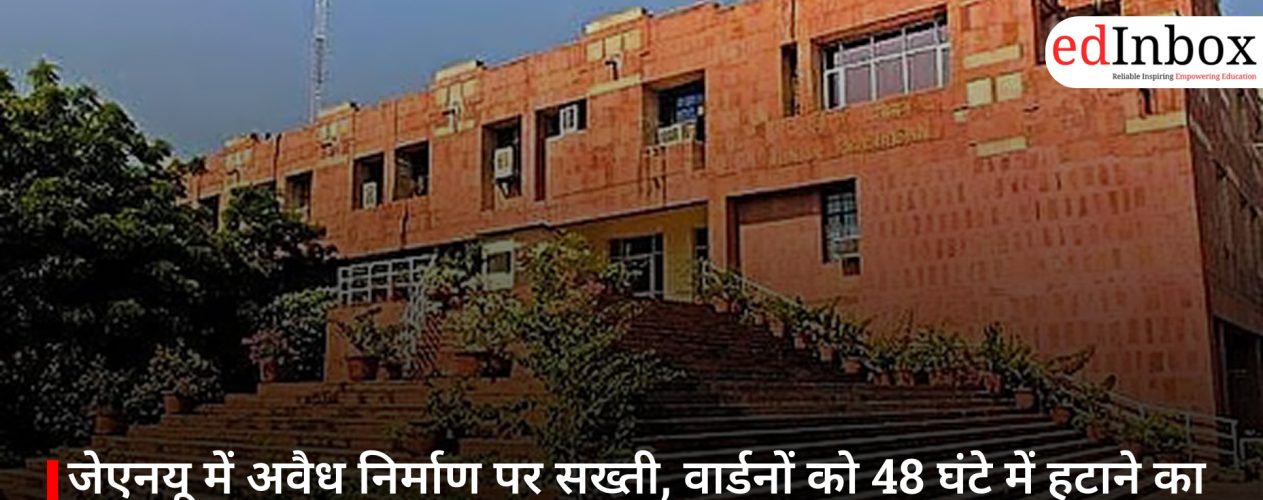 जेएनयू में अवैध निर्माण पर सख्ती, वार्डनों को 48 घंटे में हटाने का आदेश