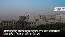 जीडी गोयनका पब्लिक स्कूल लखनऊ: उत्तर प्रदेश में सीबीएसई और कैम्ब्रिज शिक्षा का प्रीमियम विकल्प