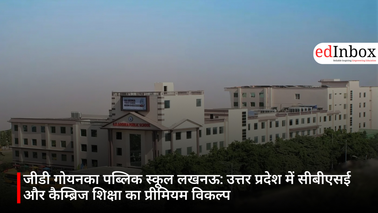 जीडी गोयनका पब्लिक स्कूल लखनऊ: उत्तर प्रदेश में सीबीएसई और कैम्ब्रिज शिक्षा का प्रीमियम विकल्प