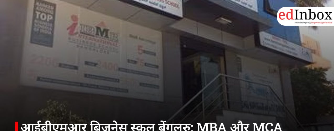 आईबीएमआर बिजनेस स्कूल बेंगलुरु: MBA और MCA प्रोग्राम्स के लिए पूरी एडमिशन गाइड