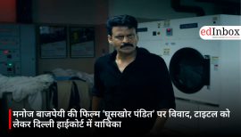 मनोज बाजपेयी की फिल्म ‘घूसखोर पंडित’ पर विवाद, टाइटल को लेकर दिल्ली हाईकोर्ट में याचिका