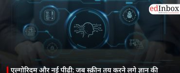 एल्गोरिदम और नई पीढ़ी: जब स्क्रीन तय करने लगे ज्ञान की दिशा