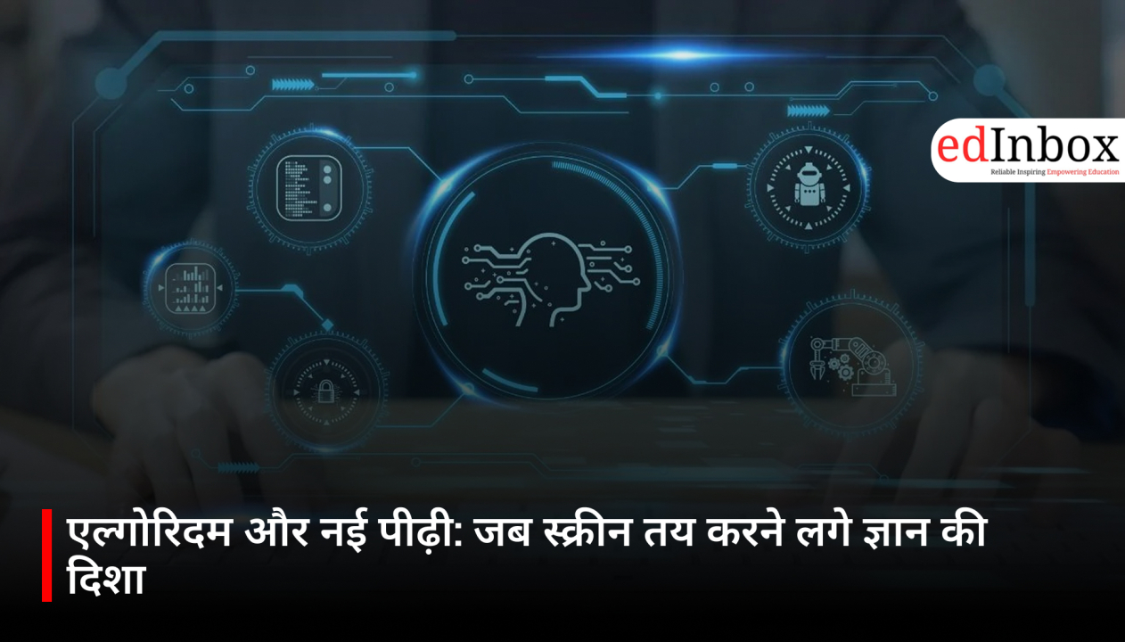 एल्गोरिदम और नई पीढ़ी: जब स्क्रीन तय करने लगे ज्ञान की दिशा 