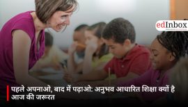 पहले अपनाओ, बाद में पढ़ाओ: अनुभव आधारित शिक्षा क्यों है आज की जरूरत