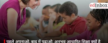 पहले अपनाओ, बाद में पढ़ाओ: अनुभव आधारित शिक्षा क्यों है आज की जरूरत