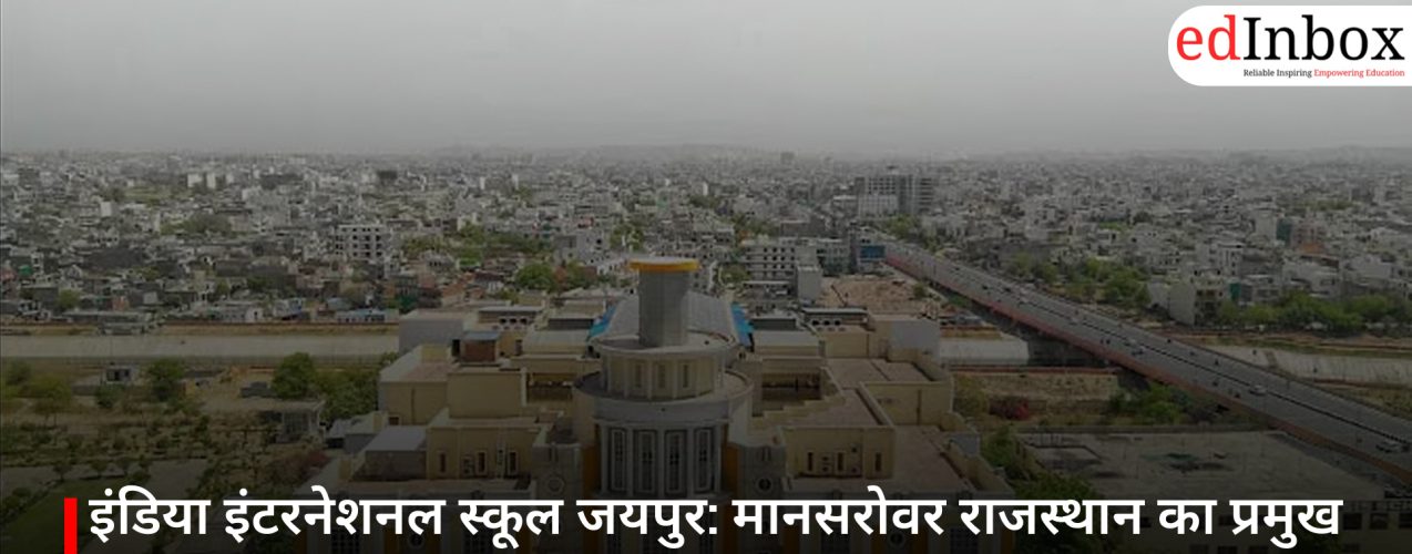 इंडिया इंटरनेशनल स्कूल जयपुर: मानसरोवर राजस्थान का प्रमुख CBSE स्कूल