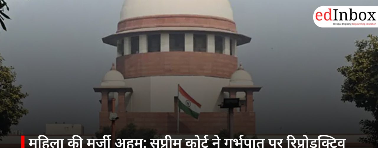 महिला की मर्जी अहम: सुप्रीम कोर्ट ने गर्भपात पर रिप्रोडक्टिव ऑटोनॉमी को माना सर्वोपरि