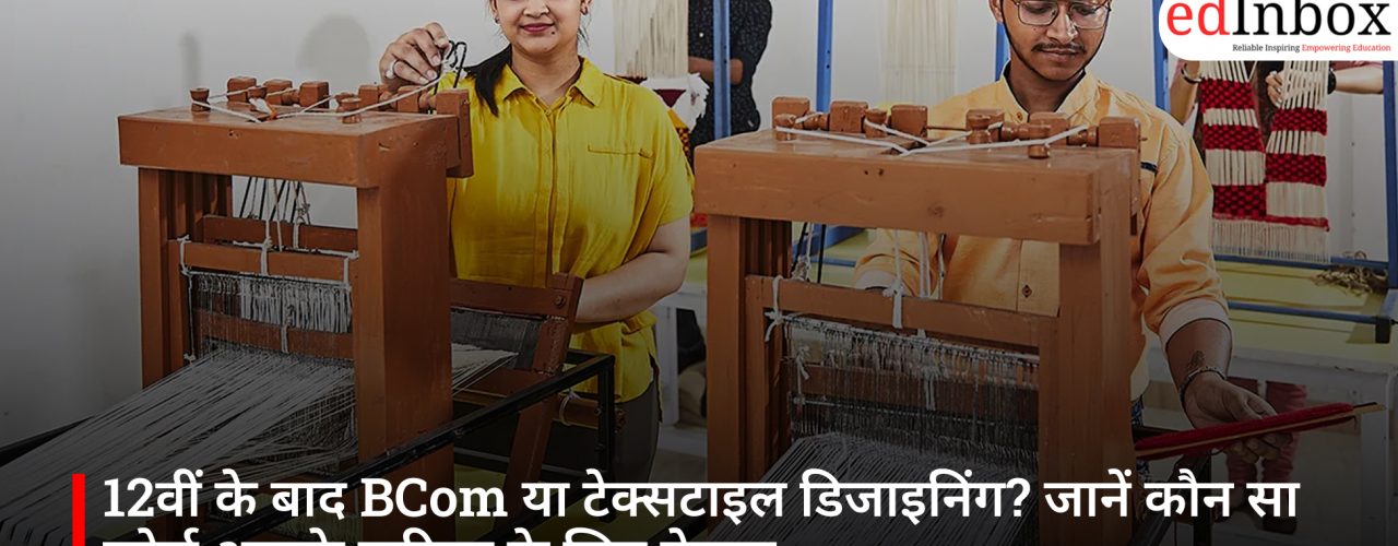 12वीं के बाद BCom या टेक्सटाइल डिजाइनिंग? जानें कौन सा कोर्स आपके करियर के लिए बेहतर