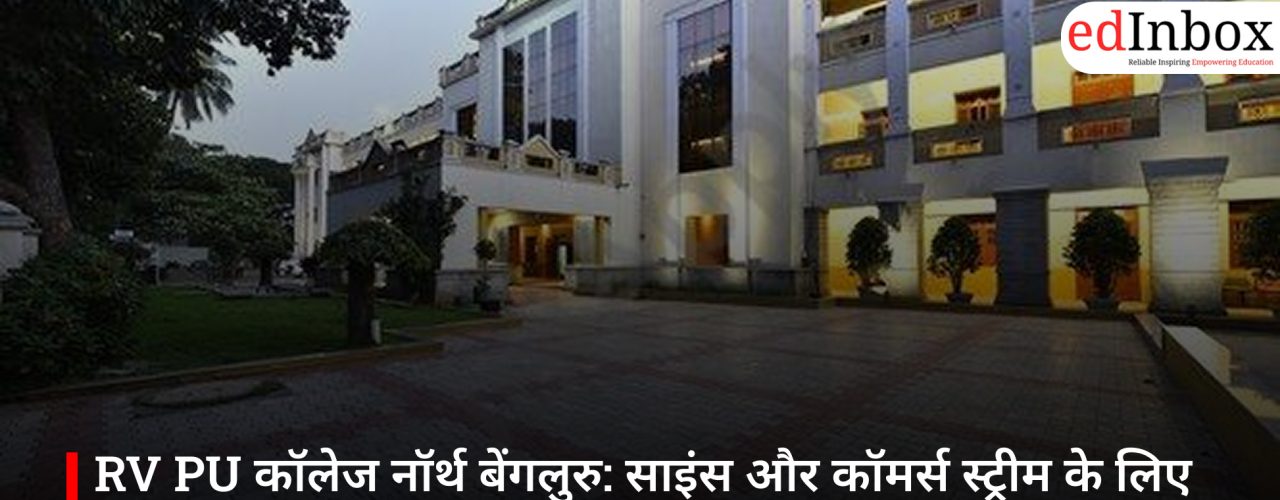 RV PU कॉलेज नॉर्थ बेंगलुरु: साइंस और कॉमर्स स्ट्रीम के लिए प्रमुख प्री-यूनिवर्सिटी कॉलेज