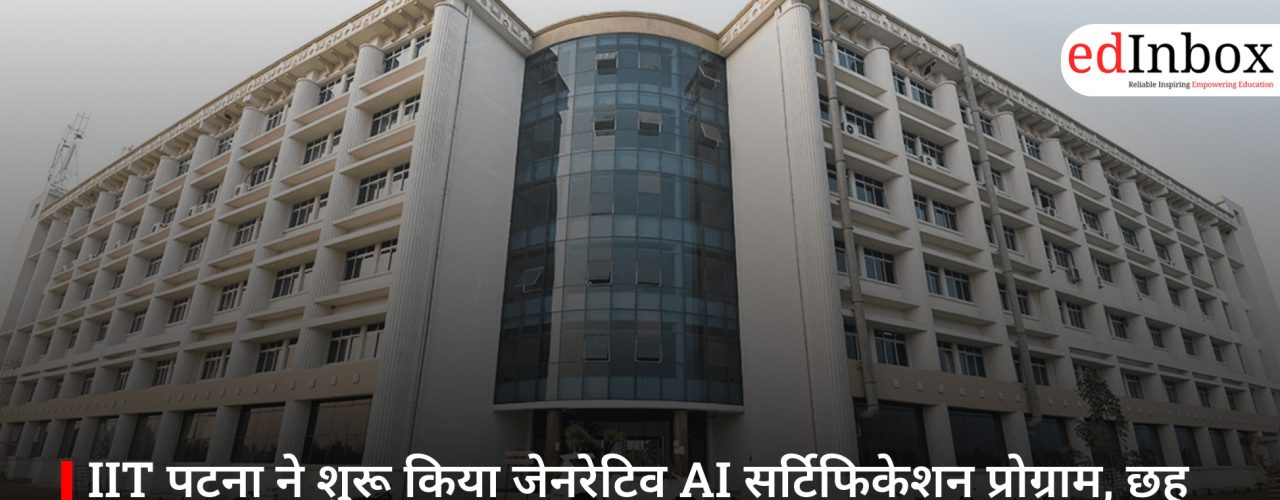 IIT पटना ने शुरू किया जेनरेटिव AI सर्टिफिकेशन प्रोग्राम, छह महीने में मिलेगी जॉब-रेडी ट्रेनिंग