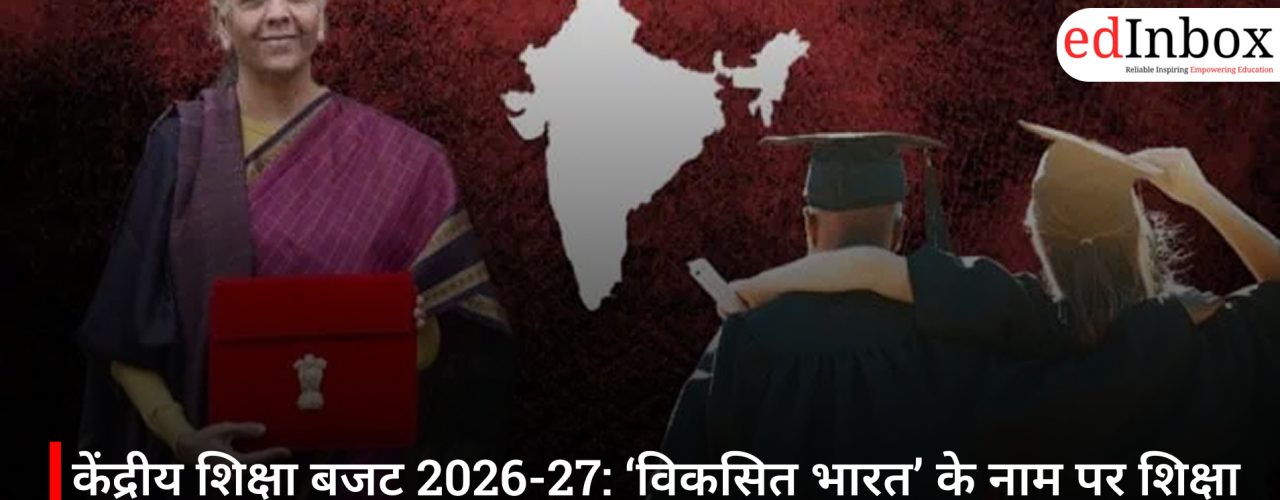 शिक्षा बजट 2026–27: विकसित भारत की तैयारी या रोज़गार की हड़बड़ी? रविवार का बजट, युवाशक्ति का दावा और एक अधूरा भविष्य