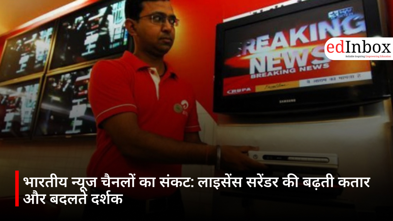 भारतीय न्यूज चैनलों का संकट: लाइसेंस सरेंडर की बढ़ती कतार और बदलते दर्शक