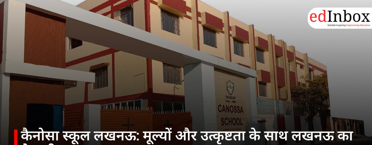 कैनोसा स्कूल लखनऊ: मूल्यों और उत्कृष्टता के साथ लखनऊ का बेहतरीन CBSE स्कूल