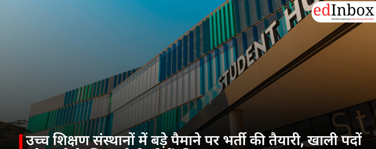 उच्च शिक्षण संस्थानों में बड़े पैमाने पर भर्ती की तैयारी, खाली पदों को भरने के लिए बढ़ेगी सीटों की संख्या