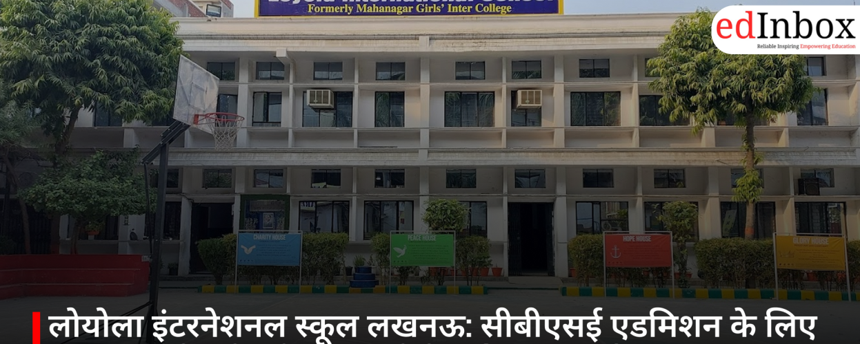 लोयोला इंटरनेशनल स्कूल लखनऊ: सीबीएसई एडमिशन के लिए महानगर और गोमती नगर क्यों है अभिभावक की पसंद