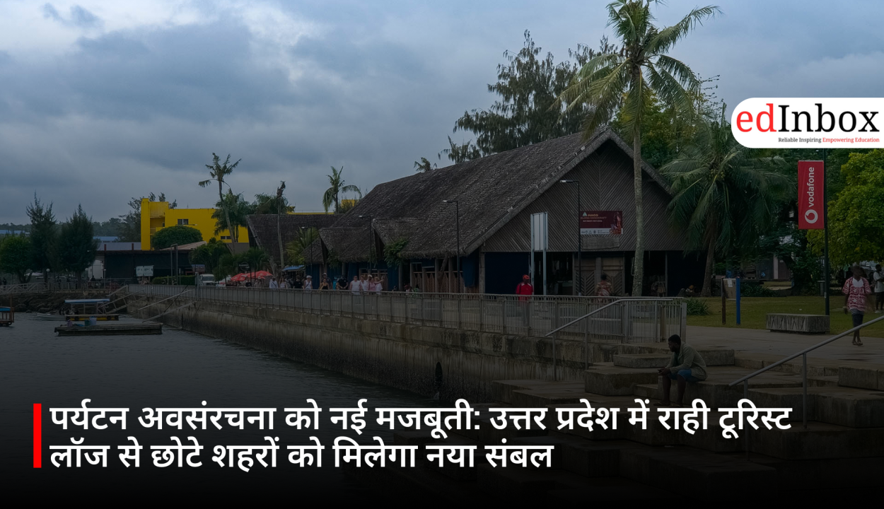 पर्यटन अवसंरचना को नई मजबूती: उत्तर प्रदेश में राही टूरिस्ट लॉज से छोटे शहरों को मिलेगा नया संबल
