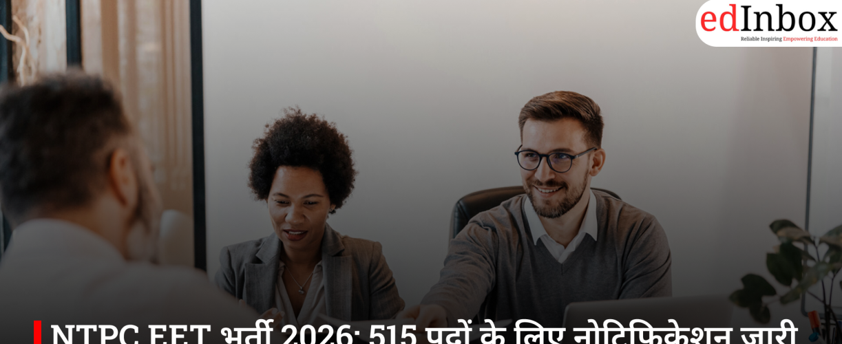 NTPC EET भर्ती 2026: 515 पदों के लिए नोटिफिकेशन जारी, गेट 2025 स्कोर से होगा चयन