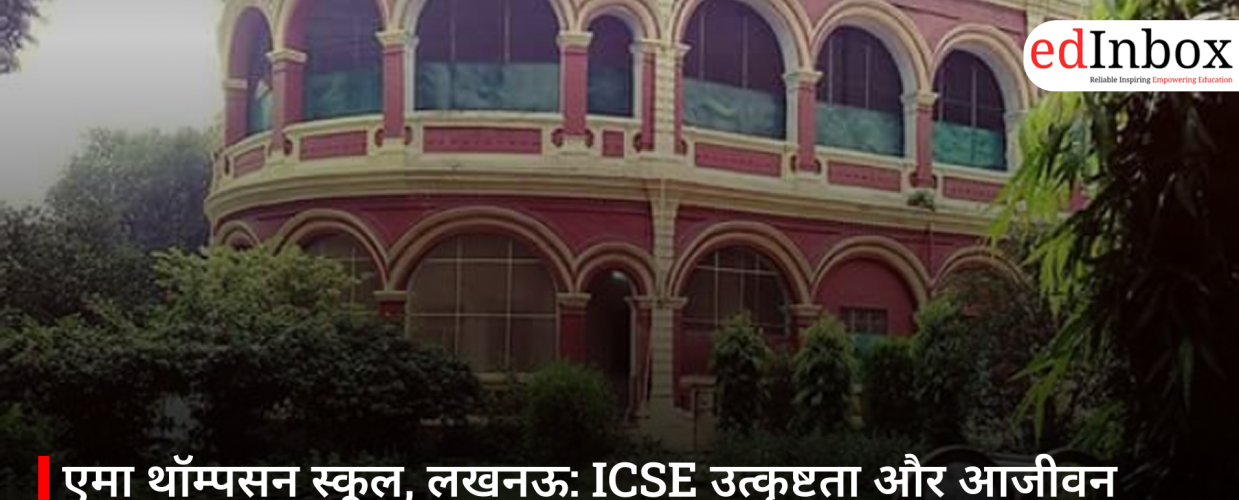 एमा थॉम्पसन स्कूल, लखनऊ: ICSE उत्कृष्टता और आजीवन मूल्यों के साथ ऐतिहासिक गर्ल्स स्कूल