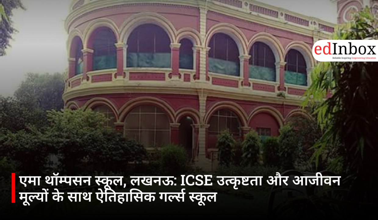एमा थॉम्पसन स्कूल, लखनऊ: ICSE उत्कृष्टता और आजीवन मूल्यों के साथ ऐतिहासिक गर्ल्स स्कूल