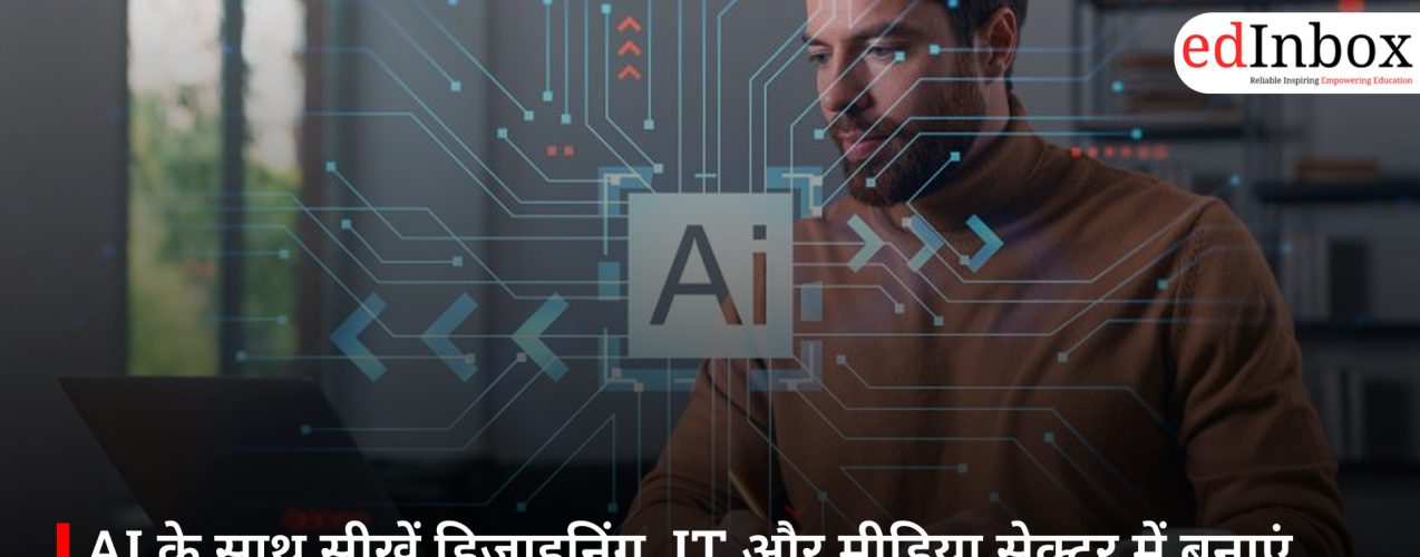 AI के साथ सीखें डिजाइनिंग, IT और मीडिया सेक्टर में बनाएं हाई सैलरी करियर