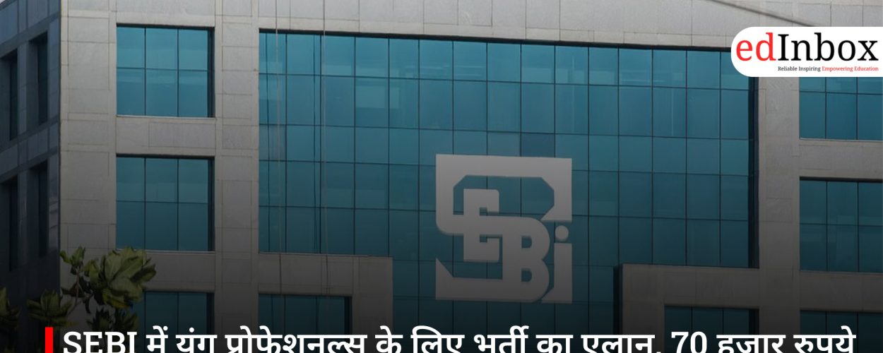 SEBI में यंग प्रोफेशनल्स के लिए भर्ती का एलान, 70 हजार रुपये मासिक स्टाइपेंड