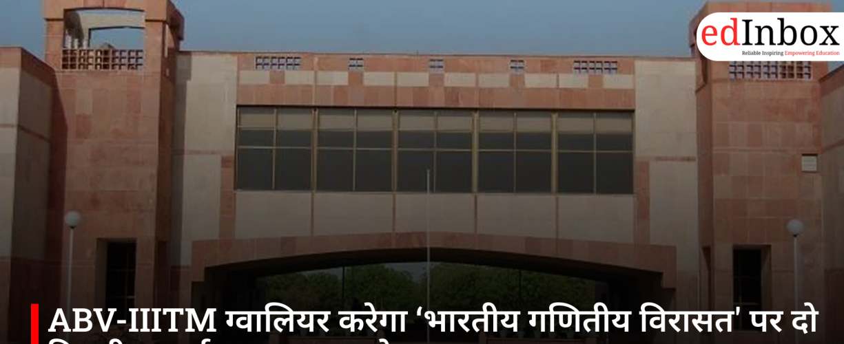 ABV-IIITM ग्वालियर करेगा ‘भारतीय गणितीय विरासत' पर दो दिवसीय कार्यशाला का आयोजन