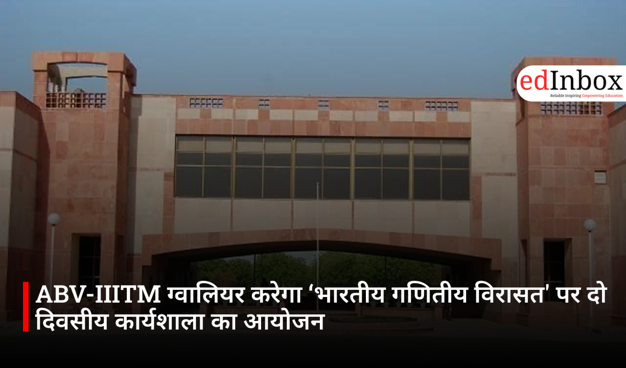 ABV-IIITM ग्वालियर करेगा ‘भारतीय गणितीय विरासत' पर दो दिवसीय कार्यशाला का आयोजन 