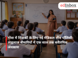 गोवा में शिक्षकों के लिए नई मेडिकल लीव पॉलिसी: लाइलाज बीमारियों में एक साल तक सवैतनिक अवकाश