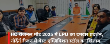 IIC रीजनल मीट 2025 में LPU का दमदार प्रदर्शन, नॉर्दर्न रीजन में बेस्ट एग्ज़िबिशन स्टॉल का खिताब