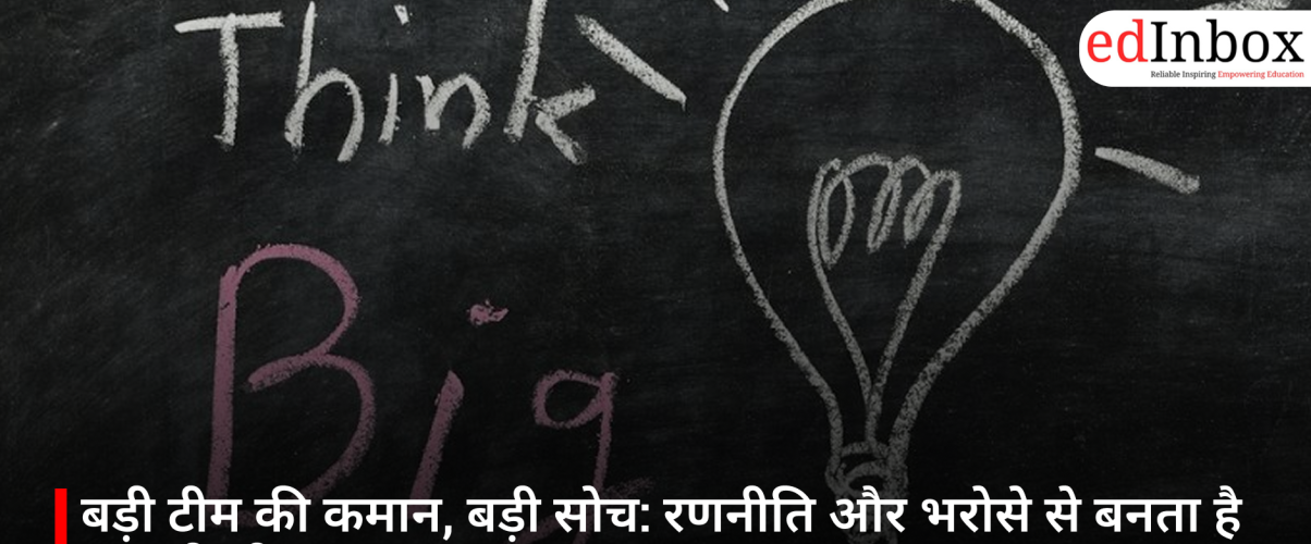 बड़ी टीम की कमान, बड़ी सोच: रणनीति और भरोसे से बनता है असली लीडर