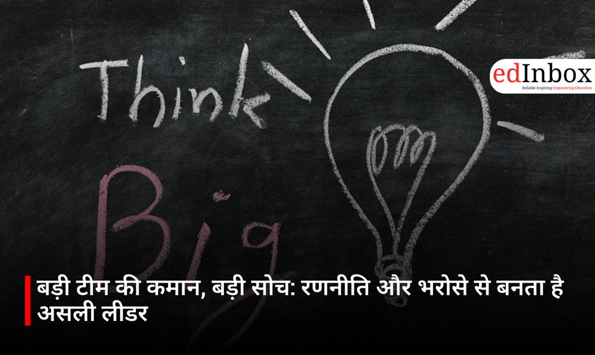 बड़ी टीम की कमान, बड़ी सोच: रणनीति और भरोसे से बनता है असली लीडर