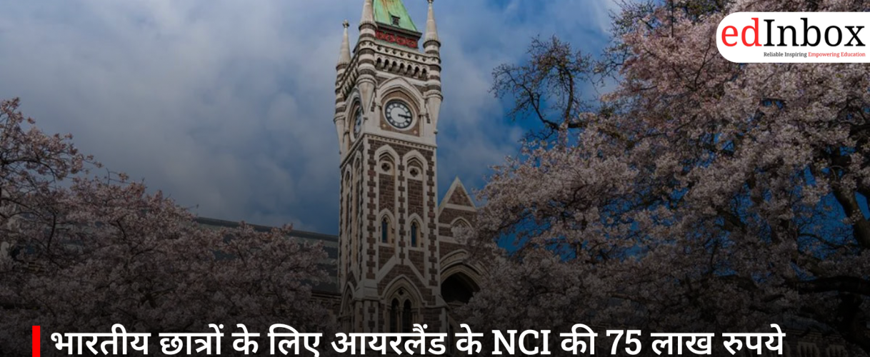 भारतीय छात्रों के लिए आयरलैंड के NCI की 75 लाख रुपये की स्कॉलरशिप
