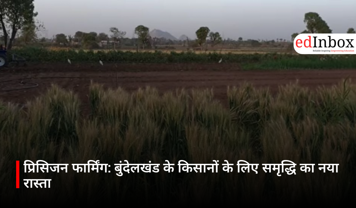 प्रिसिजन फार्मिंग: बुंदेलखंड के किसानों के लिए समृद्धि का नया रास्ता